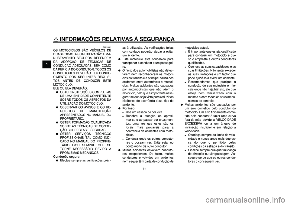 YAMAHA TDM 900 2005 Manual de utilização (in Portuguese)
1-1
1
INFORMAÇÕES RELATIVAS À SEGURANÇA
PAU10281
OS MOTOCICLOS SÃO VEÍCULOS DE
DUAS RODAS. A SUA UTILIZAÇÃO E MA-
NUSEAMENTO SEGUROS DEPENDEM
DA ADOPÇÃO DE TÉCNICAS DE
CONDUÇÃO ADE YAMAHA TDM 900 2005 Manual de utilização (in Portuguese)
1-1
1
INFORMAÇÕES RELATIVAS À SEGURANÇA
PAU10281
OS MOTOCICLOS SÃO VEÍCULOS DE
DUAS RODAS. A SUA UTILIZAÇÃO E MA-
NUSEAMENTO SEGUROS DEPENDEM
DA ADOPÇÃO DE TÉCNICAS DE
CONDUÇÃO ADE