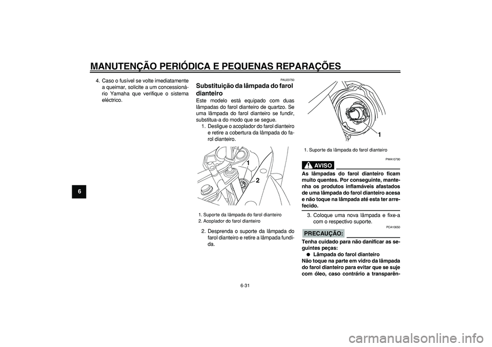 YAMAHA TDM 900 2005 Manual de utilização (in Portuguese)
MANUTENÇÃO PERIÓDICA E PEQUENAS REPARAÇÕES
6-31
1
2
3
4
5
6
7
8
9
4. Caso o fusível se volte imediatamente
a queimar, solicite a um concessioná-
rio Yamaha que verifique o sistema
eléctr YAMAHA TDM 900 2005 Manual de utilização (in Portuguese)
MANUTENÇÃO PERIÓDICA E PEQUENAS REPARAÇÕES
6-31
1
2
3
4
5
6
7
8
9
4. Caso o fusível se volte imediatamente
a queimar, solicite a um concessioná-
rio Yamaha que verifique o sistema
eléctr