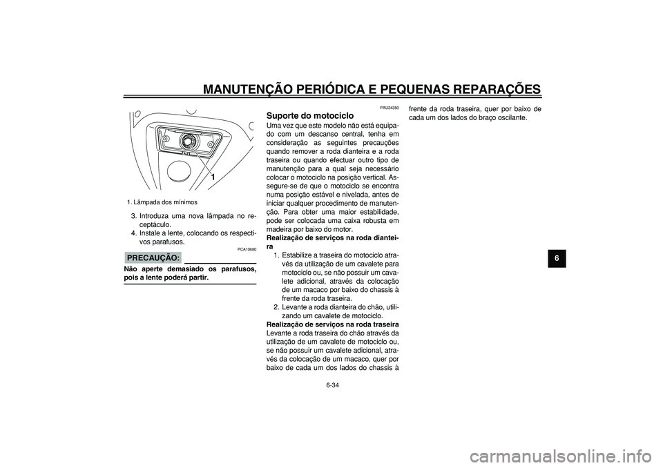 YAMAHA TDM 900 2005 Manual de utilização (in Portuguese)
MANUTENÇÃO PERIÓDICA E PEQUENAS REPARAÇÕES
6-34
2
3
4
5
67
8
9
3. Introduza uma nova lâmpada no re-
ceptáculo.
4. Instale a lente, colocando os respecti-
vos parafusos.
PRECAUÇÃO:
PC YAMAHA TDM 900 2005 Manual de utilização (in Portuguese)
MANUTENÇÃO PERIÓDICA E PEQUENAS REPARAÇÕES
6-34
2
3
4
5
67
8
9
3. Introduza uma nova lâmpada no re-
ceptáculo.
4. Instale a lente, colocando os respecti-
vos parafusos.
PRECAUÇÃO:
PC