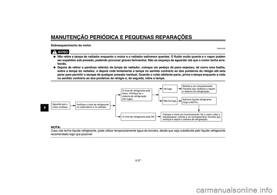 YAMAHA TDM 900 2005 Manual de utilização (in Portuguese)
MANUTENÇÃO PERIÓDICA E PEQUENAS REPARAÇÕES
6-37
1
2
3
4
5
6
7
8
9
Sobreaquecimento do motor
AVISO
PWA10400
Não retire a tampa do radiador enquanto o motor e o radiador estiverem quen YAMAHA TDM 900 2005 Manual de utilização (in Portuguese)
MANUTENÇÃO PERIÓDICA E PEQUENAS REPARAÇÕES
6-37
1
2
3
4
5
6
7
8
9
Sobreaquecimento do motor
AVISO
PWA10400
Não retire a tampa do radiador enquanto o motor e o radiador estiverem quen