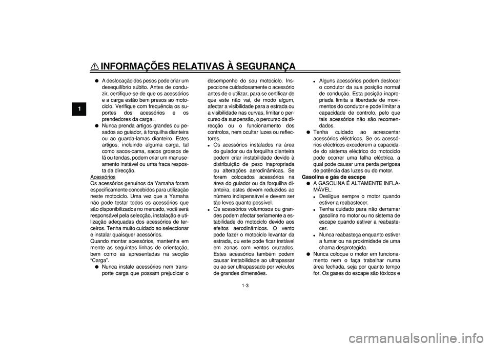 YAMAHA TDM 900 2005 Manual de utilização (in Portuguese)
INFORMAÇÕES RELATIVAS À SEGURANÇA
1-3
1
A deslocação dos pesos pode criar um
desequilíbrio súbito. Antes de condu-
zir, certifique-se de que os acessórios
e a carga estão bem presos YAMAHA TDM 900 2005 Manual de utilização (in Portuguese)
INFORMAÇÕES RELATIVAS À SEGURANÇA
1-3
1
A deslocação dos pesos pode criar um
desequilíbrio súbito. Antes de condu-
zir, certifique-se de que os acessórios
e a carga estão bem presos