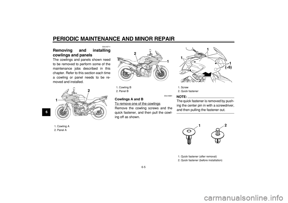 YAMAHA TDM 900 2004  Owners Manual  
PERIODIC MAINTENANCE AND MINOR REPAIR 
6-5 
1
2
3
4
5
6
7
8
9
 
EAU18711 
Removing and installing
cowlings and panels  
The cowlings and panels shown need
to be removed to perform some of the
mainte