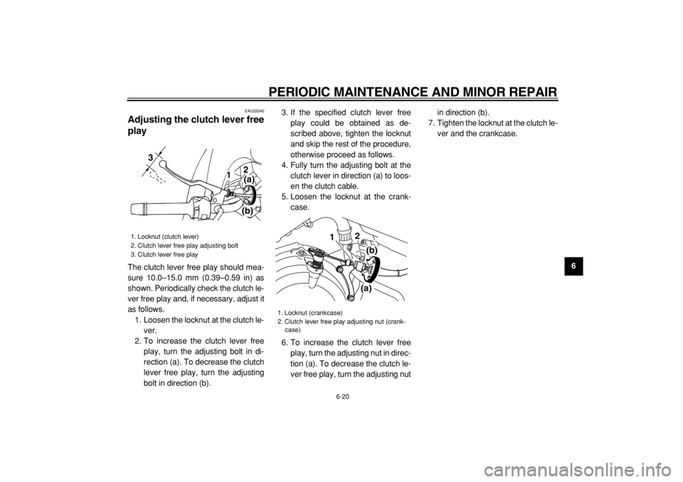 YAMAHA TDM 900 2004  Owners Manual  
PERIODIC MAINTENANCE AND MINOR REPAIR 
6-20 
2
3
4
5
67
8
9
 
EAU22040 
Adjusting the clutch lever free
play  
The clutch lever free play should mea-
sure 10.0–15.0 mm (0.39–0.59 in) as
shown. P