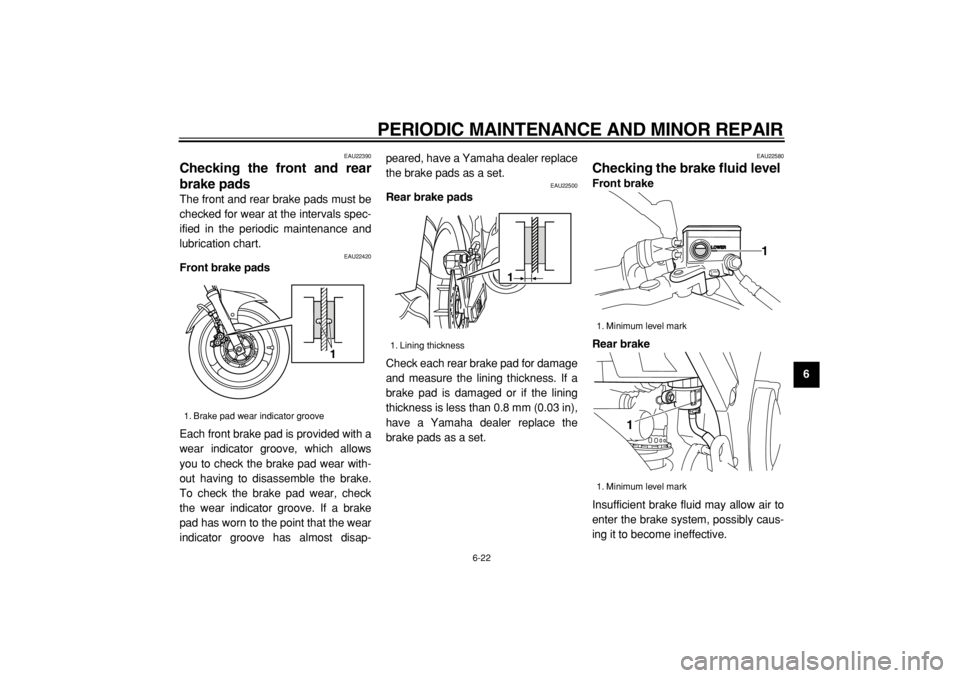 YAMAHA TDM 900 2004  Owners Manual  
PERIODIC MAINTENANCE AND MINOR REPAIR 
6-22 
2
3
4
5
67
8
9
 
EAU22390 
Checking the front and rear
brake pads  
The front and rear brake pads must be
checked for wear at the intervals spec-
ified i