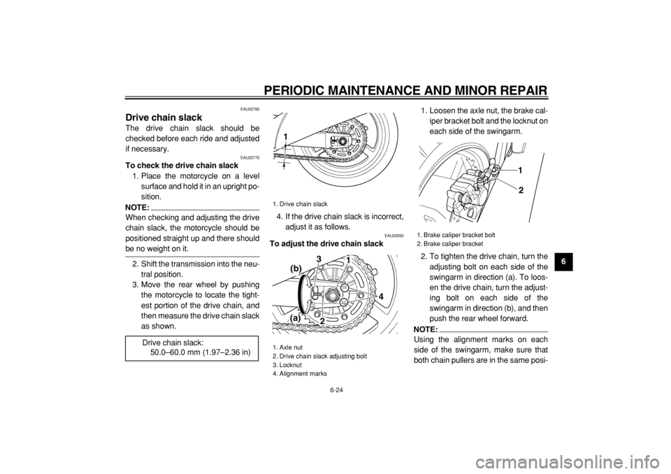YAMAHA TDM 900 2004  Owners Manual  
PERIODIC MAINTENANCE AND MINOR REPAIR 
6-24 
2
3
4
5
67
8
9
 
EAU22760 
Drive chain slack  
The drive chain slack should be
checked before each ride and adjusted
if necessary. 
EAU22770 
To check th