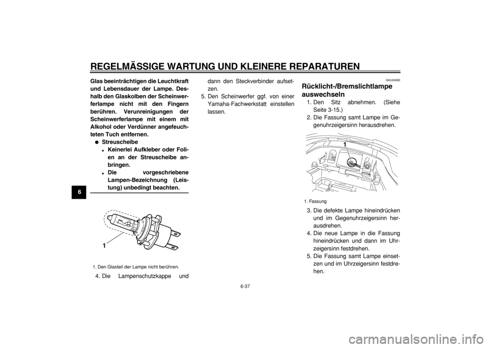 YAMAHA TDM 900 2004 Betriebsanleitungen (in German)
REGELMÄSSIGE WARTUNG UND KLEINERE REPARATUREN
6-37
1
2
3
4
5
6
7
8
9Glas beeinträchtigen die Leuchtkraft
und Lebensdauer der Lampe. Des-
halb den Glaskolben der Scheinwer-
ferlampe nicht mit den YAMAHA TDM 900 2004 Betriebsanleitungen (in German)
REGELMÄSSIGE WARTUNG UND KLEINERE REPARATUREN
6-37
1
2
3
4
5
6
7
8
9Glas beeinträchtigen die Leuchtkraft
und Lebensdauer der Lampe. Des-
halb den Glaskolben der Scheinwer-
ferlampe nicht mit den