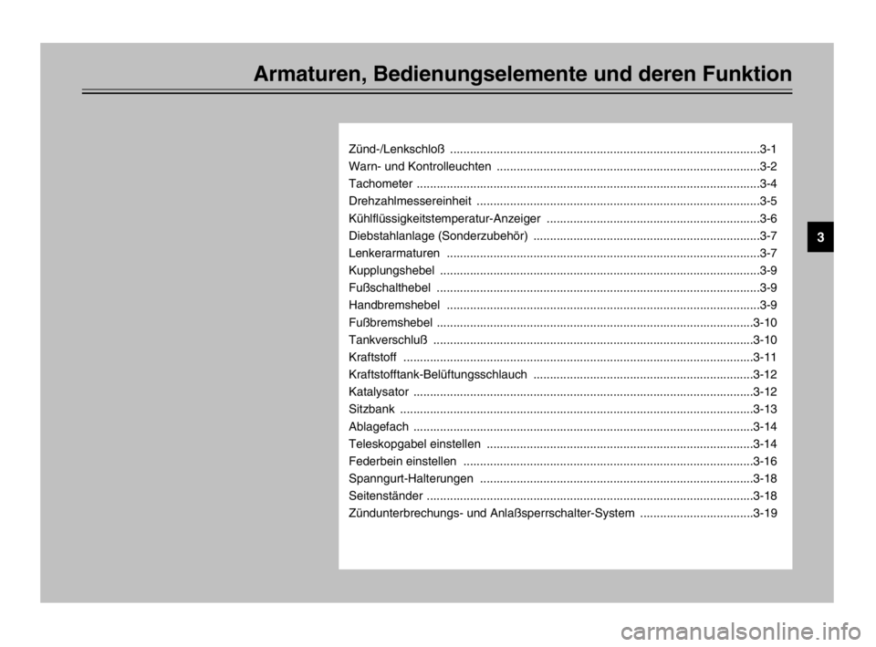 YAMAHA TDM 900 2003 Betriebsanleitungen (in German) Armaturen, Bedienungselemente und deren Funktion
Zünd-/Lenkschloß .............................................................................................3-1
Warn- und Kontrolleuchten ........ YAMAHA TDM 900 2003 Betriebsanleitungen (in German) Armaturen, Bedienungselemente und deren Funktion
Zünd-/Lenkschloß .............................................................................................3-1
Warn- und Kontrolleuchten ........