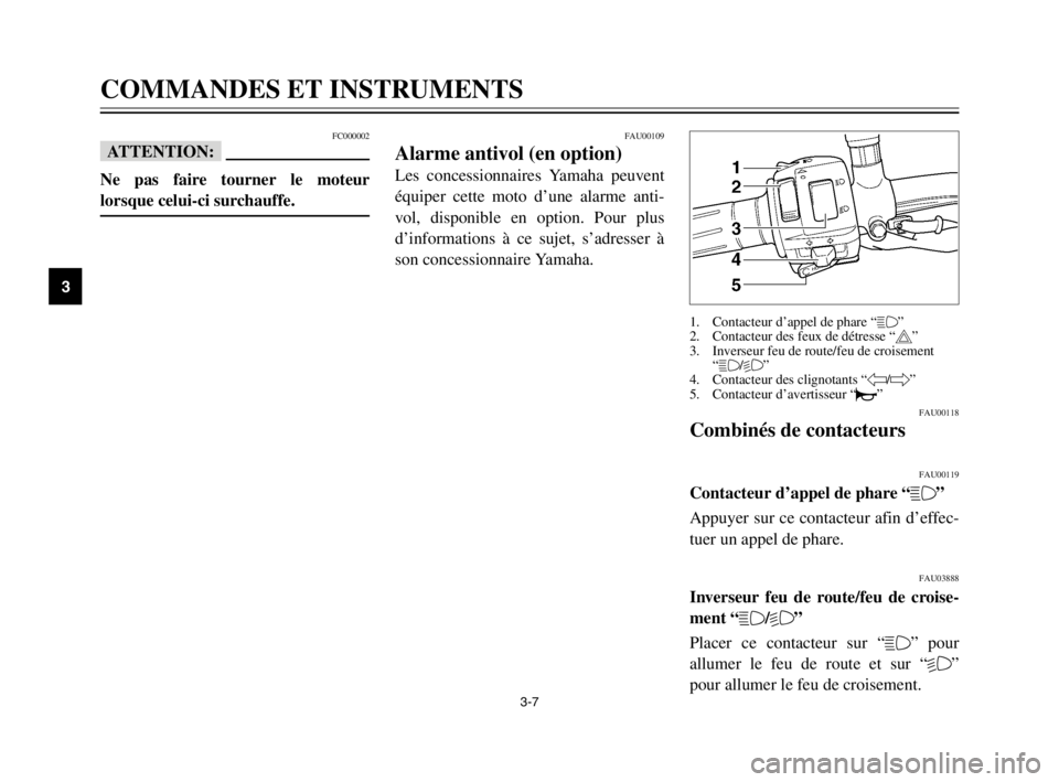 YAMAHA TDM 900 2003  Notices Demploi (in French) 3-7
COMMANDES ET INSTRUMENTS
3
FC000002
fF
Ne pas faire tourner le moteur
lorsque celui-ci surchauffe.
FAU00118
Combinés de contacteursCombinés de contacteurs
FAU00119
Contacteur d’appel de phare 