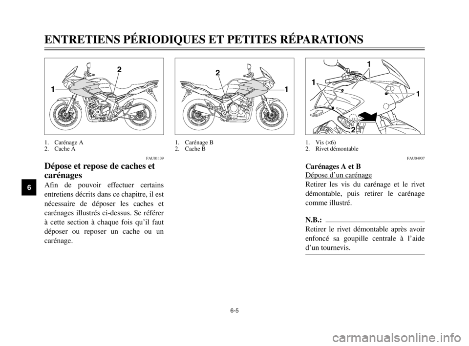 YAMAHA TDM 900 2003  Notices Demploi (in French) 6-5
ENTRETIENS PÉRIODIQUES ET PETITES RÉPARATIONS
6
FAU01139
Dépose et repose de caches et
carénages
Caches et carénages, dépose et repose
Afin de pouvoir effectuer certains
entretiens décrits 