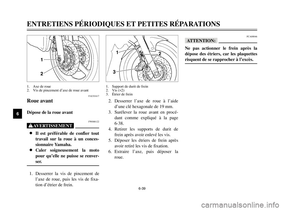 YAMAHA TDM 900 2003  Notices Demploi (in French) 6-39
ENTRETIENS PÉRIODIQUES ET PETITES RÉPARATIONS
6
FAU01617
Roue avant
Roue avant
Dépose de la roue avantDépose
FW000122
XG
8
8
Il est préférable de confier tout
travail sur la roue à un conc