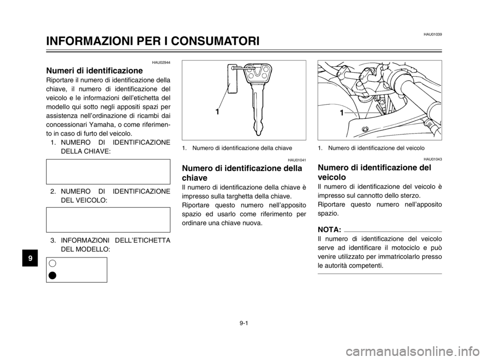 YAMAHA TDM 900 2003  Manuale duso (in Italian) 9
9-1
HAU01039
INFORMAZIONI PER I CONSUMATORI
HAU02944
Numeri di identificazioneNumeri di identificazione
Riportare il numero di identificazione della
chiave, il numero di identificazione del
veicolo 
