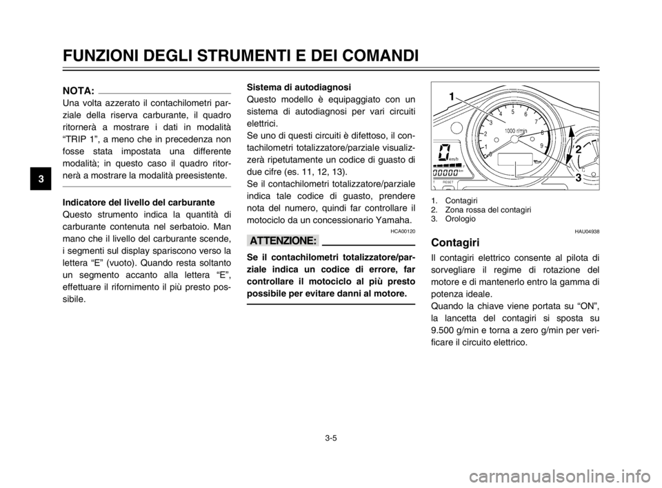 YAMAHA TDM 900 2003  Manuale duso (in Italian) 3-5
FUNZIONI DEGLI STRUMENTI E DEI COMANDI
3
NOTA:
Una volta azzerato il contachilometri par-
ziale della riserva carburante, il quadro
ritornerà a mostrare i dati in modalità
“TRIP 1”, a meno c
