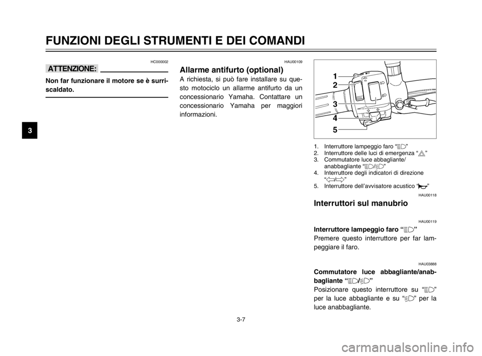 YAMAHA TDM 900 2003  Manuale duso (in Italian) 3-7
FUNZIONI DEGLI STRUMENTI E DEI COMANDI
3
HC000002
iI
Non far funzionare il motore se è surri-
scaldato.
HAU00118
Interruttori sul manubrio
Interruttori sul manubrio
HAU00119
Interruttore lampeggi