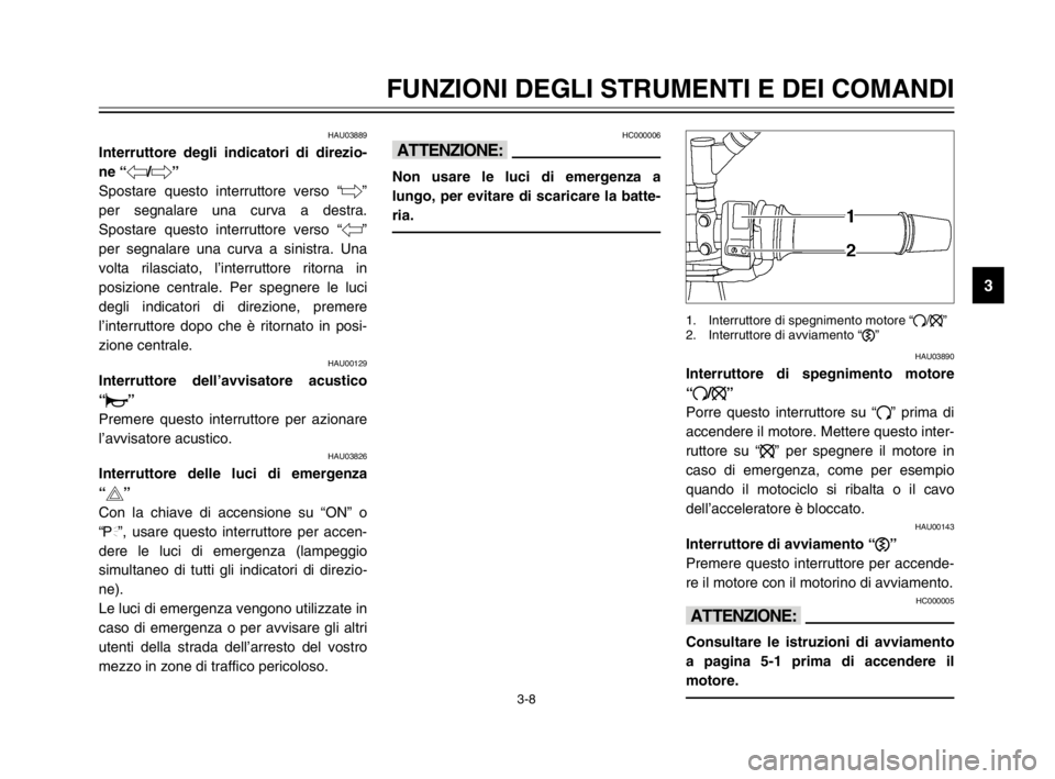 YAMAHA TDM 900 2003  Manuale duso (in Italian) 3-8
FUNZIONI DEGLI STRUMENTI E DEI COMANDI
3
HAU03889
Interruttore degli indicatori di direzio-
ne “4/6”
Interruttore degli indicatori di direzione
Spostare questo interruttore verso “6”
per s