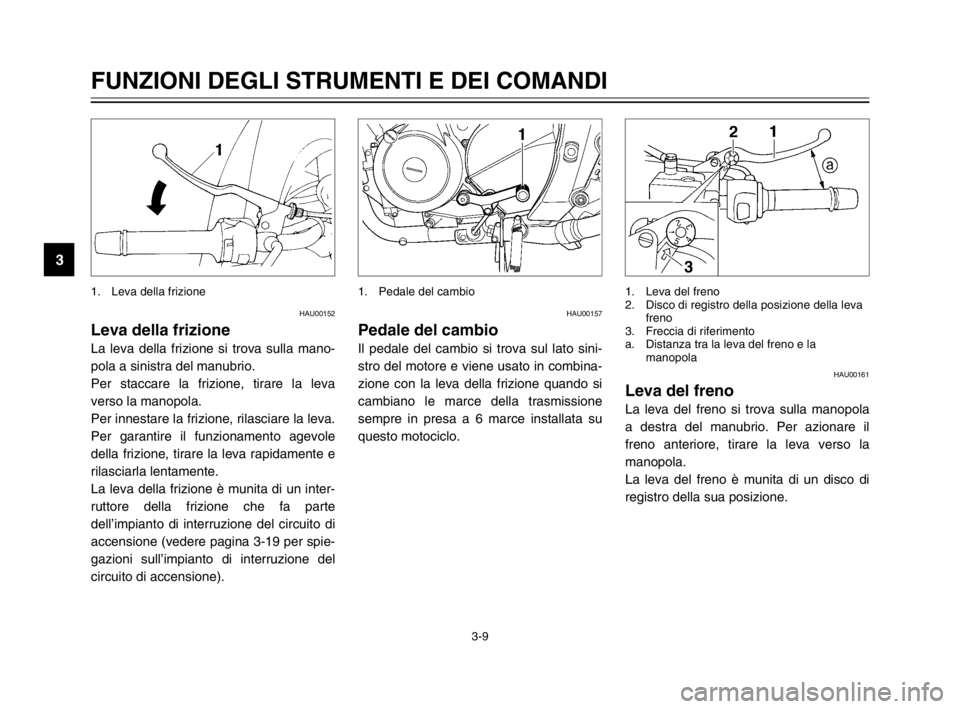 YAMAHA TDM 900 2003  Manuale duso (in Italian) 3-9
FUNZIONI DEGLI STRUMENTI E DEI COMANDI
3
HAU00152
Leva della frizioneLeva della frizione
La leva della frizione si trova sulla mano-
pola a sinistra del manubrio.
Per staccare la frizione, tirare 
