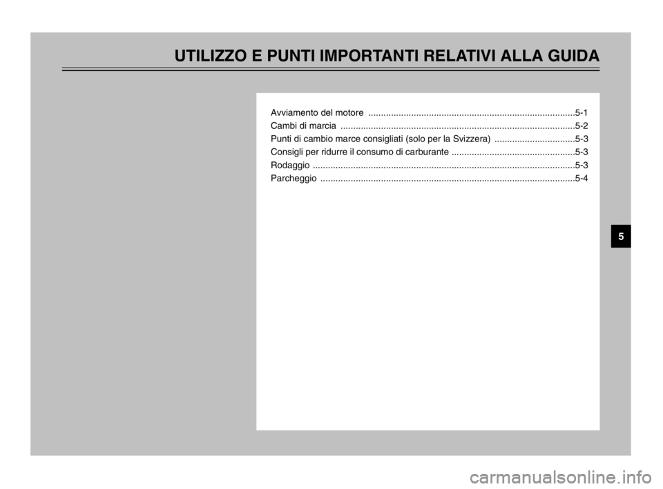 YAMAHA TDM 900 2003  Manuale duso (in Italian) UTILIZZO E PUNTI IMPORTANTI RELATIVI ALLA GUIDA
Avviamento del motore  ..................................................................................5-1
Cambi di marcia  ..........................