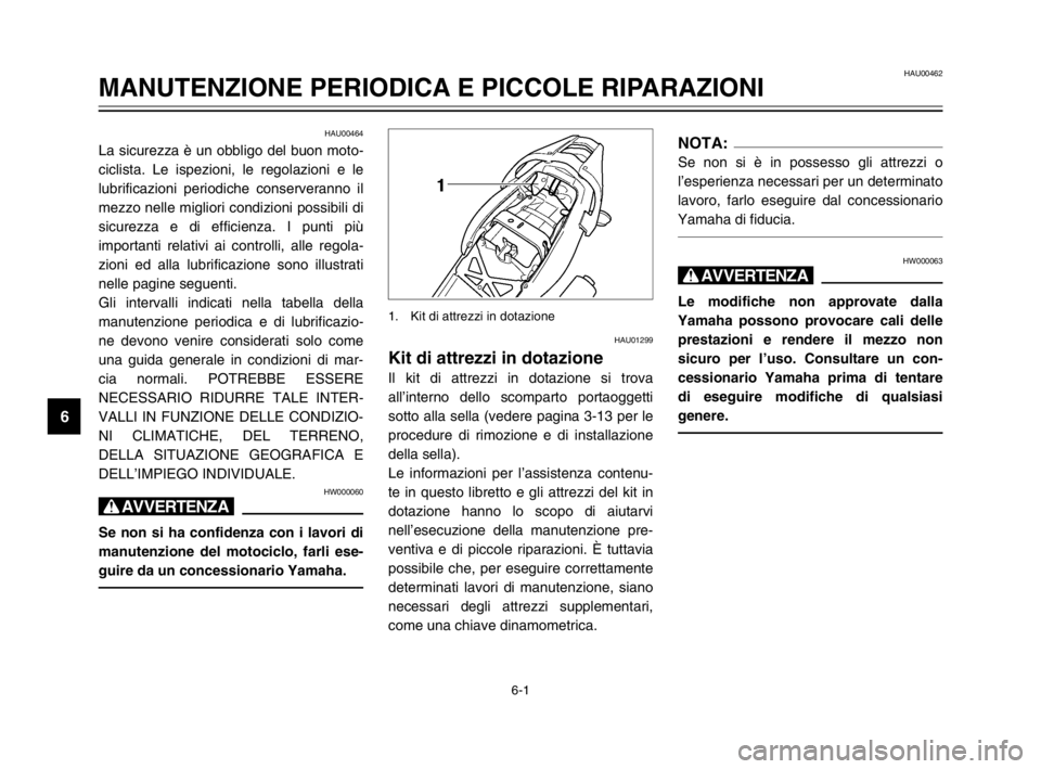 YAMAHA TDM 900 2003  Manuale duso (in Italian) 6-1
HAU00462
MANUTENZIONE PERIODICA E PICCOLE RIPARAZIONI
6
HAU00464
La sicurezza è un obbligo del buon moto-
ciclista. Le ispezioni, le regolazioni e le
lubrificazioni periodiche conserveranno il
me