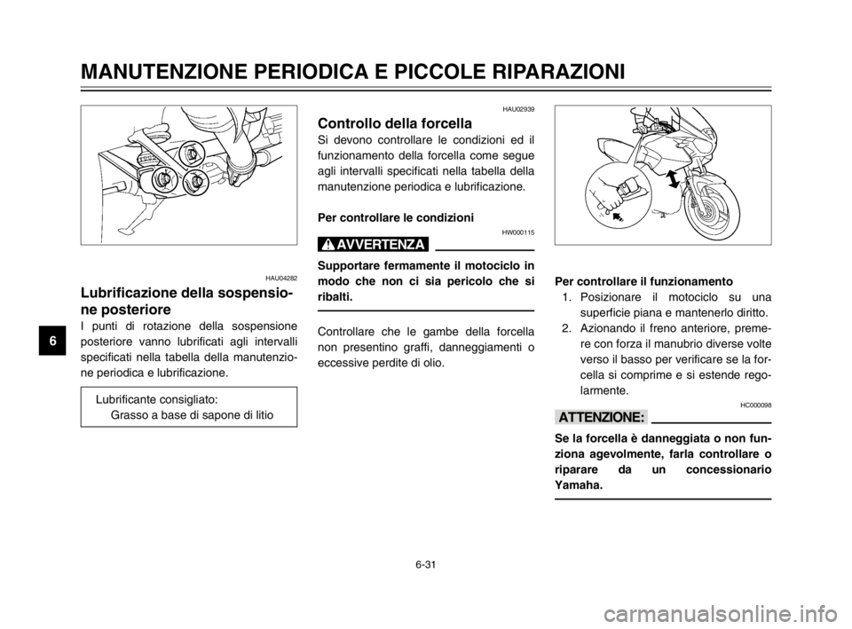 YAMAHA TDM 900 2003  Manuale duso (in Italian) 6-31
MANUTENZIONE PERIODICA E PICCOLE RIPARAZIONI
6
HAU04282
Lubrificazione della sospensio-
ne posteriore
Sospensione posteriore, lubrificazione
I punti di rotazione della sospensione
posteriore vann