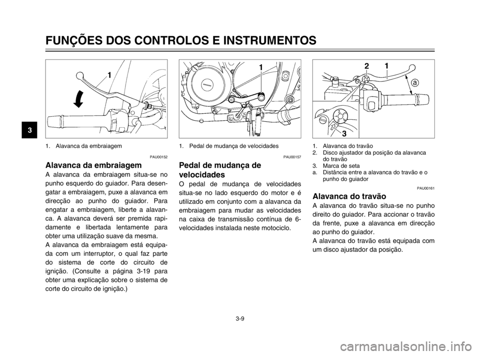 YAMAHA TDM 900 2003 Manual de utilização (in Portuguese) 3-9
FUNÇÕES DOS CONTROLOS E INSTRUMENTOS
3
PAU00152
Alavanca da embraiagemAlavanca da embraiagem
A alavanca da embraiagem situa-se no
punho esquerdo do guiador. Para desen-
gatar a embraiagem, puxe YAMAHA TDM 900 2003 Manual de utilização (in Portuguese) 3-9
FUNÇÕES DOS CONTROLOS E INSTRUMENTOS
3
PAU00152
Alavanca da embraiagemAlavanca da embraiagem
A alavanca da embraiagem situa-se no
punho esquerdo do guiador. Para desen-
gatar a embraiagem, puxe
