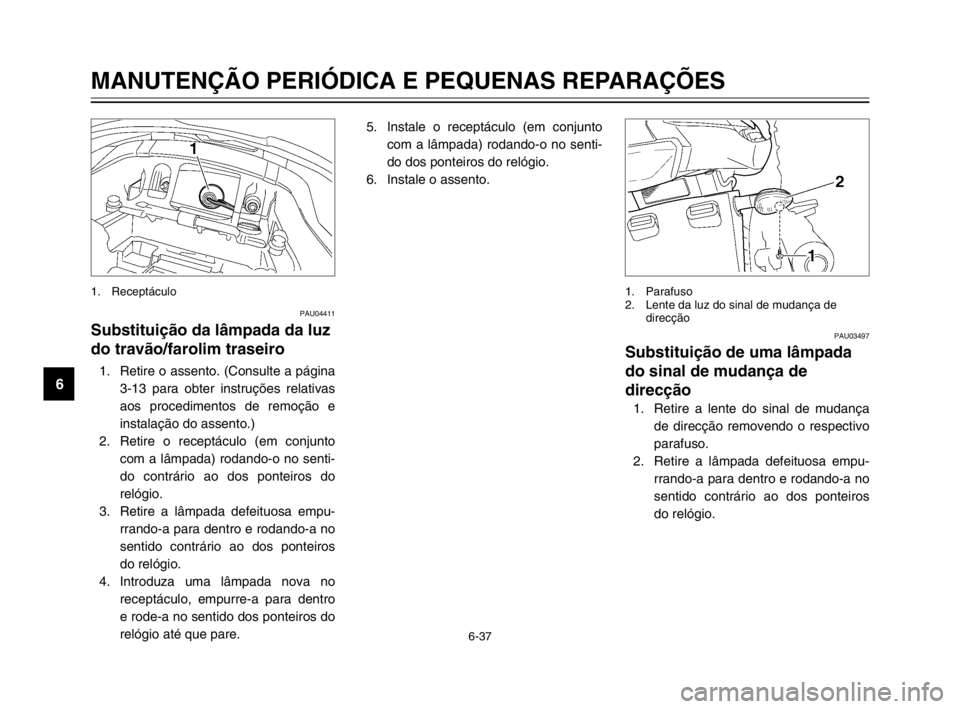 YAMAHA TDM 900 2003  Manual de utilização (in Portuguese) 6-37
MANUTENÇÃO PERIÓDICA E PEQUENAS REPARAÇÕES
6
PAU04411
Substituição da lâmpada da luz
do travão/farolim traseiro
Lâmpada da luz do travão/farolim traseiro, substituição1. Retire o ass