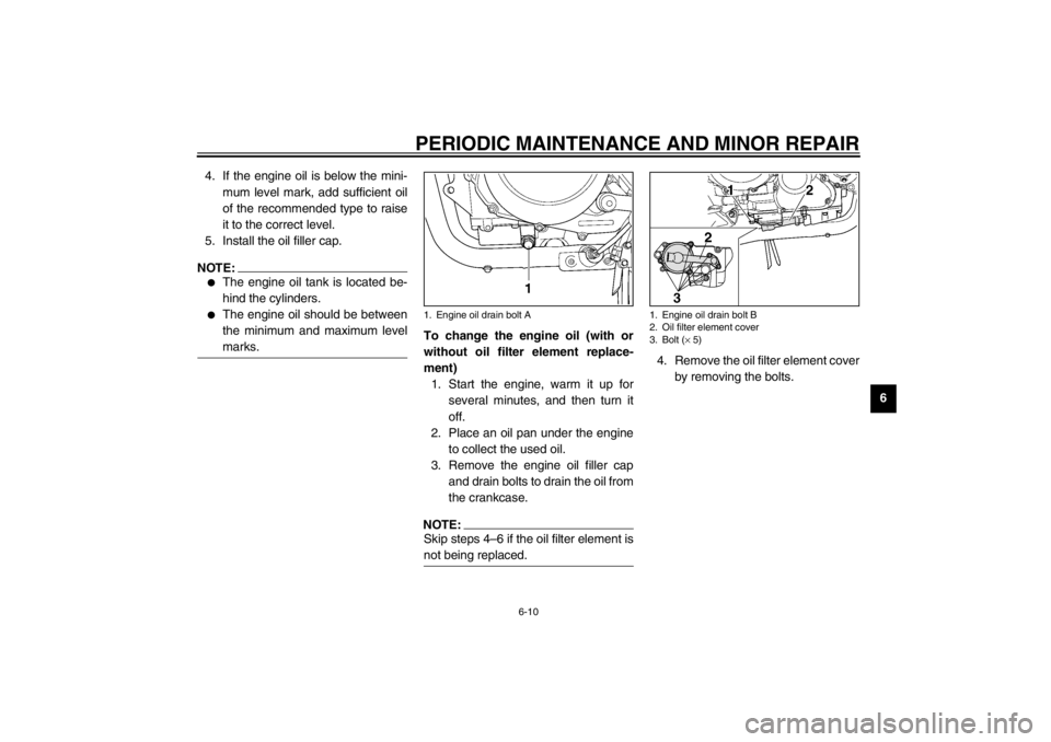 YAMAHA TDM 900 2002  Owners Manual PERIODIC MAINTENANCE AND MINOR REPAIR
6-10
6 4. If the engine oil is below the mini-
mum level mark, add sufficient oil
of the recommended type to raise
it to the correct level.
5. Install the oil fil