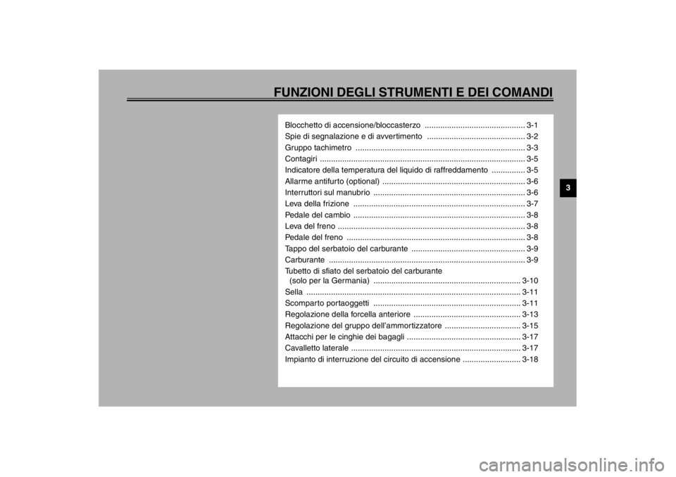 YAMAHA TDM 900 2002  Manuale duso (in Italian) FUNZIONI DEGLI STRUMENTI E DEI COMANDI
3
Blocchetto di accensione/bloccasterzo  ............................................. 3-1
Spie di segnalazione e di avvertimento  ..............................