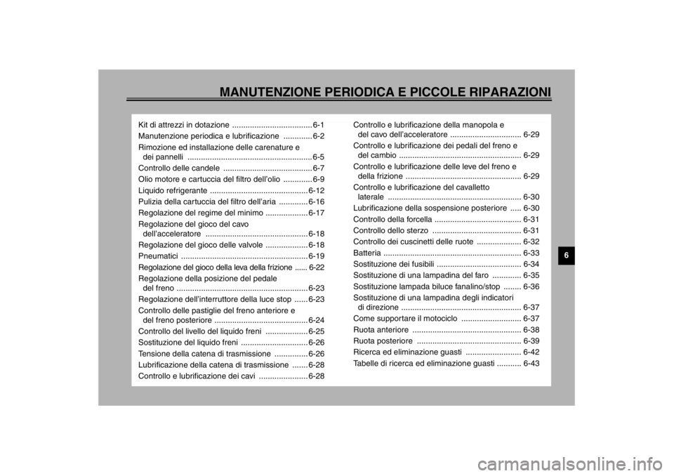 YAMAHA TDM 900 2002 Manuale duso (in Italian) MANUTENZIONE PERIODICA E PICCOLE RIPARAZIONI
6
Kit di attrezzi in dotazione .................................... 6-1
Manutenzione periodica e lubrificazione ............. 6-2
Rimozione ed installazio YAMAHA TDM 900 2002 Manuale duso (in Italian) MANUTENZIONE PERIODICA E PICCOLE RIPARAZIONI
6
Kit di attrezzi in dotazione .................................... 6-1
Manutenzione periodica e lubrificazione ............. 6-2
Rimozione ed installazio