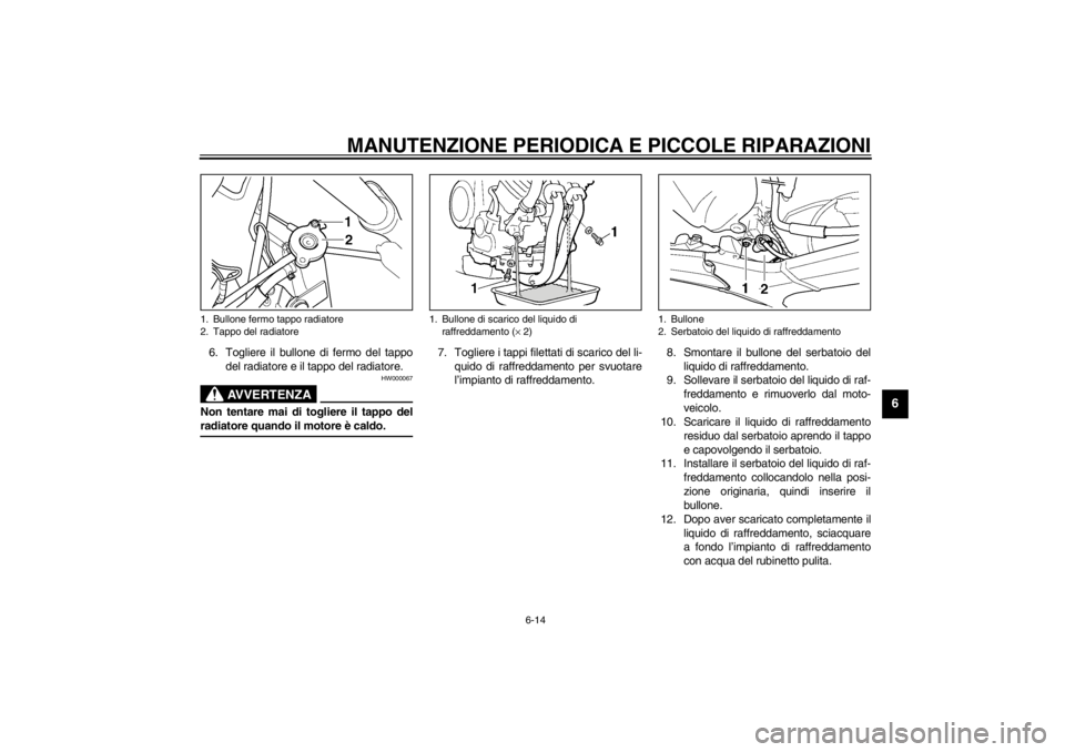 YAMAHA TDM 900 2002  Manuale duso (in Italian) MANUTENZIONE PERIODICA E PICCOLE RIPARAZIONI
6-14
6
6. Togliere il bullone di fermo del tappo
del radiatore e il tappo del radiatore.
HW000067
AVVERTENZA
_ Non tentare mai di togliere il tappo del
rad