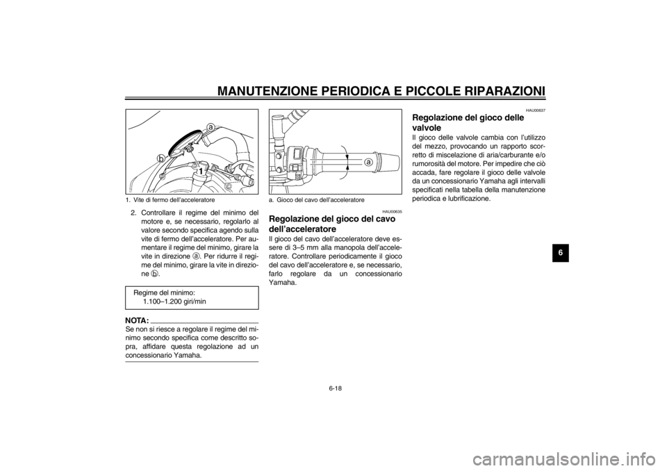 YAMAHA TDM 900 2002  Manuale duso (in Italian) MANUTENZIONE PERIODICA E PICCOLE RIPARAZIONI
6-18
6
2. Controllare il regime del minimo del
motore e, se necessario, regolarlo al
valore secondo specifica agendo sulla
vite di fermo dell’accelerator