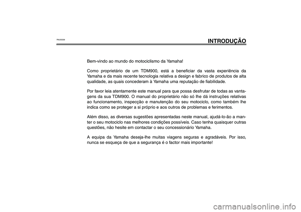 YAMAHA TDM 900 2002 Manual de utilização (in Portuguese) PAU03338
INTRODUÇÃO
Bem-vindo ao mundo do motociclismo da Yamaha!
Como proprietário de um TDM900, está a beneficiar da vasta experiência da
Yamaha e da mais recente tecnologia relativa a design e YAMAHA TDM 900 2002 Manual de utilização (in Portuguese) PAU03338
INTRODUÇÃO
Bem-vindo ao mundo do motociclismo da Yamaha!
Como proprietário de um TDM900, está a beneficiar da vasta experiência da
Yamaha e da mais recente tecnologia relativa a design e