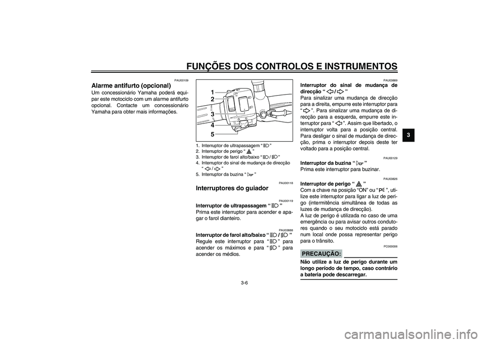 YAMAHA TDM 900 2002  Manual de utilização (in Portuguese) FUNÇÕES DOS CONTROLOS E INSTRUMENTOS
3-6
3
PAU00109
Alarme antifurto (opcional) Um concessionário Yamaha poderá equi-
par este motociclo com um alarme antifurto
opcional. Contacte um concessionár