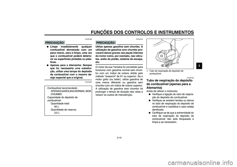 YAMAHA TDM 900 2002 Manual de utilização (in Portuguese) FUNÇÕES DOS CONTROLOS E INSTRUMENTOS
3-10
3
PAU00186
PRECAUÇÃO:_
Limpe imediatamente qualquer
combustível derramado com um
pano macio, seco e limpo, uma vez
que o combustível poderá deterio-
YAMAHA TDM 900 2002 Manual de utilização (in Portuguese) FUNÇÕES DOS CONTROLOS E INSTRUMENTOS
3-10
3
PAU00186
PRECAUÇÃO:_
Limpe imediatamente qualquer
combustível derramado com um
pano macio, seco e limpo, uma vez
que o combustível poderá deterio-