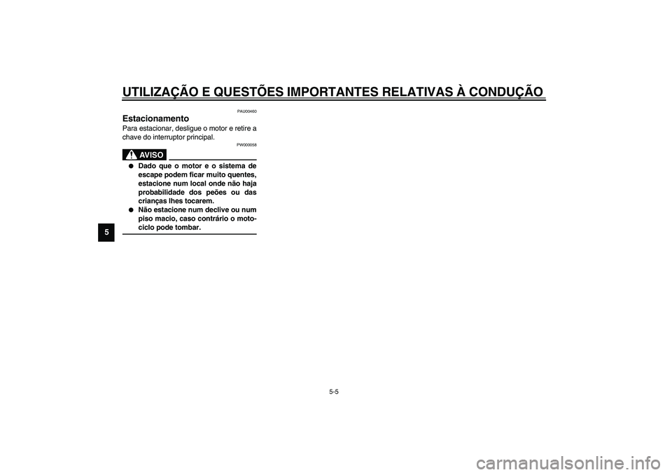 YAMAHA TDM 900 2002  Manual de utilização (in Portuguese) UTILIZAÇÃO E QUESTÕES IMPORTANTES RELATIVAS À CONDUÇÃO
5-5
5
PAU00460
Estacionamento Para estacionar, desligue o motor e retire a
chave do interruptor principal.
PW000058
AV I S O
_ 
Dado que o