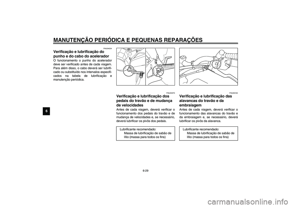 YAMAHA TDM 900 2002 Manual de utilização (in Portuguese) MANUTENÇÃO PERIÓDICA E PEQUENAS REPARAÇÕES
6-29
6
PAU04034
Verificação e lubrificação do
punho e do cabo do acelerador O funcionamento o punho do acelerador
deve ser verificado antes de cada YAMAHA TDM 900 2002 Manual de utilização (in Portuguese) MANUTENÇÃO PERIÓDICA E PEQUENAS REPARAÇÕES
6-29
6
PAU04034
Verificação e lubrificação do
punho e do cabo do acelerador O funcionamento o punho do acelerador
deve ser verificado antes de cada