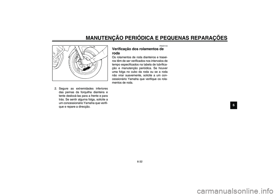 YAMAHA TDM 900 2002  Manual de utilização (in Portuguese) MANUTENÇÃO PERIÓDICA E PEQUENAS REPARAÇÕES
6-32
6
2. Segure as extremidades inferiores
das pernas da forquilha dianteira e
tente deslocá-las para a frente e para
trás. Se sentir alguma folga, s
