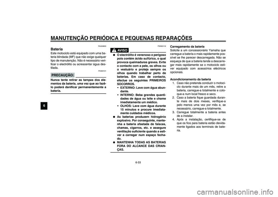 YAMAHA TDM 900 2002 Manual de utilização (in Portuguese) MANUTENÇÃO PERIÓDICA E PEQUENAS REPARAÇÕES
6-33
6
PAU00800
Bateria Este motociclo está equipado com uma ba-
teria blindada (MF) que não exige qualquer
tipo de manutenção. Não é necessário YAMAHA TDM 900 2002 Manual de utilização (in Portuguese) MANUTENÇÃO PERIÓDICA E PEQUENAS REPARAÇÕES
6-33
6
PAU00800
Bateria Este motociclo está equipado com uma ba-
teria blindada (MF) que não exige qualquer
tipo de manutenção. Não é necessário