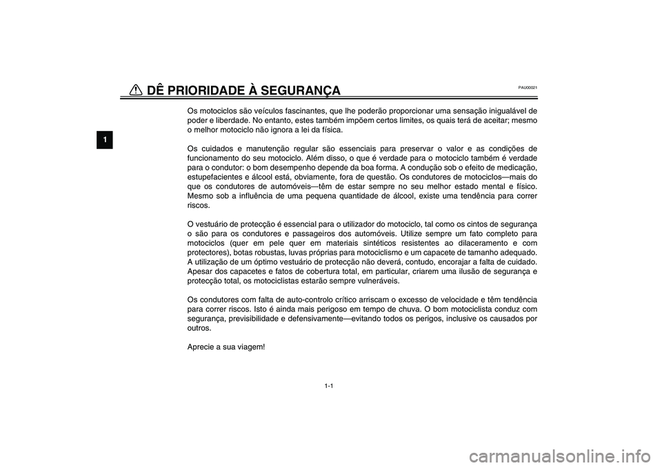 YAMAHA TDM 900 2002 Manual de utilização (in Portuguese) 1
1-1
PAU00021
1-DÊ PRIORIDADE À SEGURANÇA
Os motociclos são veículos fascinantes, que lhe poderão proporcionar uma sensação inigualável de
poder e liberdade. No entanto, estes também impõ YAMAHA TDM 900 2002 Manual de utilização (in Portuguese) 1
1-1
PAU00021
1-DÊ PRIORIDADE À SEGURANÇA
Os motociclos são veículos fascinantes, que lhe poderão proporcionar uma sensação inigualável de
poder e liberdade. No entanto, estes também impõ