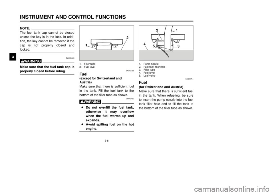YAMAHA TDR 125 2002 Owners Manual 3-8
NOTE:
The fuel tank cap cannot be closed
unless the key is in the lock. In addi-
tion, the key cannot be removed if the
cap is not properly closed and
locked.
EWA00025
wMake sure that the fuel tan YAMAHA TDR 125 2002 Owners Manual 3-8
NOTE:
The fuel tank cap cannot be closed
unless the key is in the lock. In addi-
tion, the key cannot be removed if the
cap is not properly closed and
locked.
EWA00025
wMake sure that the fuel tan