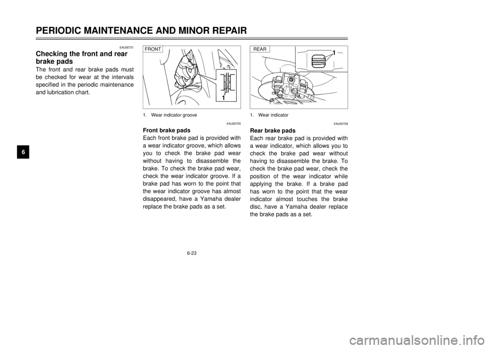 YAMAHA TDR 125 2002 Owners Manual 6-23
PERIODIC MAINTENANCE AND MINOR REPAIR
6
EAU00721
Checking the front and rear
brake padsThe front and rear brake pads must
be checked for wear at the intervals
specified in the periodic maintenanc YAMAHA TDR 125 2002 Owners Manual 6-23
PERIODIC MAINTENANCE AND MINOR REPAIR
6
EAU00721
Checking the front and rear
brake padsThe front and rear brake pads must
be checked for wear at the intervals
specified in the periodic maintenanc