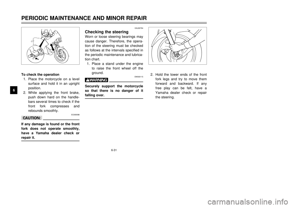 YAMAHA TDR 125 2002 Owners Manual 6-31
PERIODIC MAINTENANCE AND MINOR REPAIR
6To check the operation
1. Place the motorcycle on a level
surface and hold it in an upright
position.
2. While applying the front brake,
push down hard on t YAMAHA TDR 125 2002 Owners Manual 6-31
PERIODIC MAINTENANCE AND MINOR REPAIR
6To check the operation
1. Place the motorcycle on a level
surface and hold it in an upright
position.
2. While applying the front brake,
push down hard on t