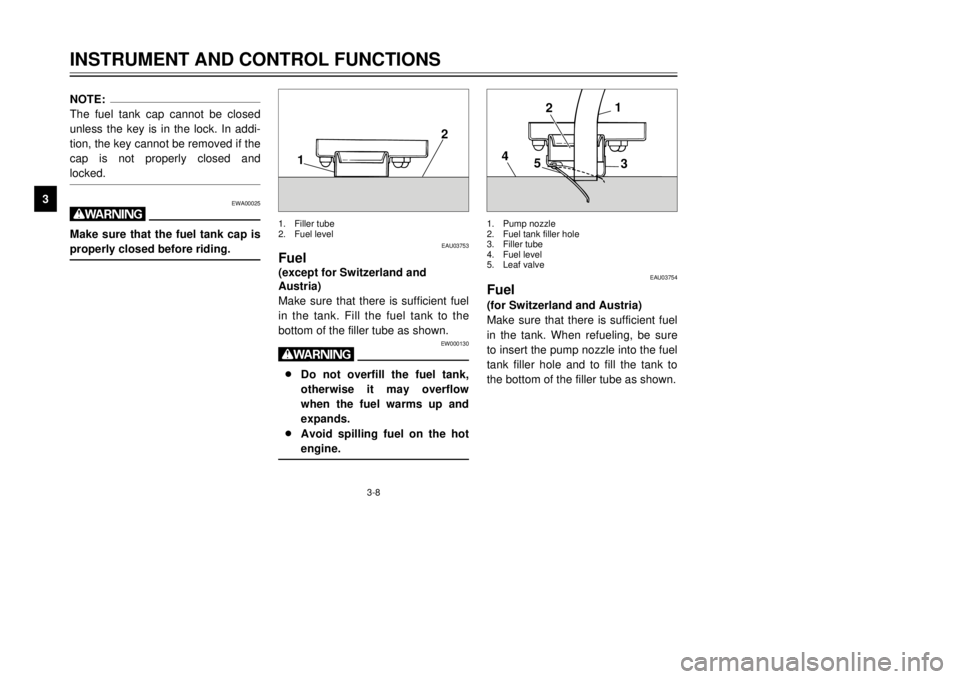YAMAHA TDR 125 2001 Owners Manual 3-8
INSTRUMENT AND CONTROL FUNCTIONS
1
23
4
5
6
7
8
9
NOTE:
The fuel tank cap cannot be closed
unless the key is in the lock. In addi-
tion, the key cannot be removed if the
cap is not properly closed YAMAHA TDR 125 2001 Owners Manual 3-8
INSTRUMENT AND CONTROL FUNCTIONS
1
23
4
5
6
7
8
9
NOTE:
The fuel tank cap cannot be closed
unless the key is in the lock. In addi-
tion, the key cannot be removed if the
cap is not properly closed