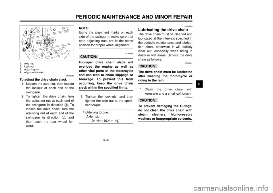 YAMAHA TDR 125 2001 Owners Manual 6-26
PERIODIC MAINTENANCE AND MINOR REPAIR
1
2
3
4
56
7
8
9
EAU03752
To adjust the drive chain slack
1.Loosen the axle nut, then loosen
the locknut at each end of the
swingarm.
2.To tighten the drive YAMAHA TDR 125 2001 Owners Manual 6-26
PERIODIC MAINTENANCE AND MINOR REPAIR
1
2
3
4
56
7
8
9
EAU03752
To adjust the drive chain slack
1.Loosen the axle nut, then loosen
the locknut at each end of the
swingarm.
2.To tighten the drive