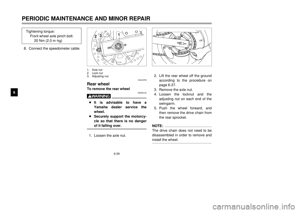 YAMAHA TDR 125 2001  Owners Manual 6-39
PERIODIC MAINTENANCE AND MINOR REPAIR
1
2
3
4
56
7
8
9
2.Lift the rear wheel off the ground
according to the procedure on
page 6-37.
3.Remove the axle nut.
4.Loosen the locknut and the
adjusting 