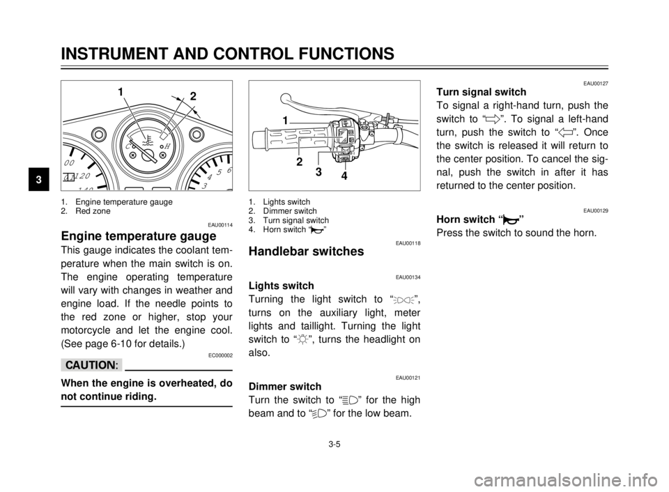 YAMAHA TDR 125 2000 Owners Manual 3-5
01
140 120 100
3456 CH
1
2
1. Engine temperature gauge
2. Red zone
EAU00114
Engine temperature gauge
This gauge indicates the coolant tem-
perature when the main switch is on.
The engine operating YAMAHA TDR 125 2000 Owners Manual 3-5
01
140 120 100
3456 CH
1
2
1. Engine temperature gauge
2. Red zone
EAU00114
Engine temperature gauge
This gauge indicates the coolant tem-
perature when the main switch is on.
The engine operating