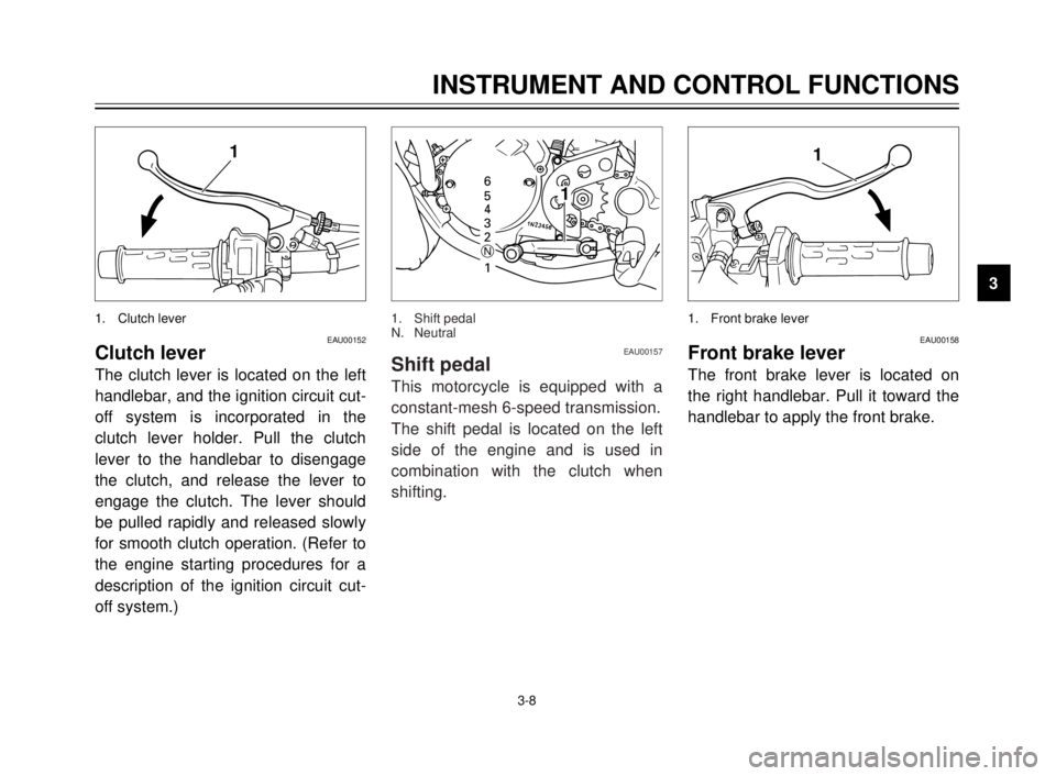 YAMAHA TDR 125 2000  Owners Manual 3-8
1
EAU00152Clutch lever
The clutch lever is located on the left
handlebar, and the ignition circuit cut-
off system is incorporated in the
clutch lever holder. Pull the clutch
lever to the handleba
