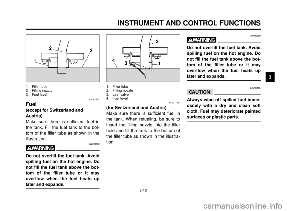 YAMAHA TDR 125 2000 Owners Manual 3-10
INSTRUMENT AND CONTROL FUNCTIONS
1
2
3
4
5
6
7
8
9
EW000130
w
Do not overfill the fuel tank. Avoid
spilling fuel on the hot engine. Do
not fill the fuel tank above the bot-
tom of the filler tube YAMAHA TDR 125 2000 Owners Manual 3-10
INSTRUMENT AND CONTROL FUNCTIONS
1
2
3
4
5
6
7
8
9
EW000130
w
Do not overfill the fuel tank. Avoid
spilling fuel on the hot engine. Do
not fill the fuel tank above the bot-
tom of the filler tube