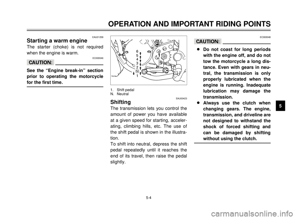 YAMAHA TDR 125 2000 Owners Manual 5-4
EAU01258Starting a warm engine
The starter (choke) is not required
when the engine is warm.
EC000046
cC
See the “Engine break-in” section
prior to operating the motorcycle
for the first time.
YAMAHA TDR 125 2000 Owners Manual 5-4
EAU01258Starting a warm engine
The starter (choke) is not required
when the engine is warm.
EC000046
cC
See the “Engine break-in” section
prior to operating the motorcycle
for the first time.