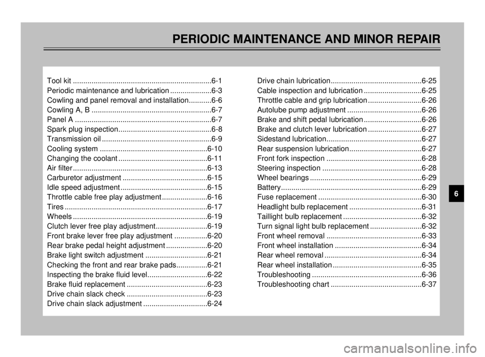 YAMAHA TDR 125 2000 Owners Manual PERIODIC MAINTENANCE AND MINOR REPAIR
Tool kit ...................................................................6-1
Periodic maintenance and lubrication ....................6-3
Cowling and panel rem YAMAHA TDR 125 2000 Owners Manual PERIODIC MAINTENANCE AND MINOR REPAIR
Tool kit ...................................................................6-1
Periodic maintenance and lubrication ....................6-3
Cowling and panel rem