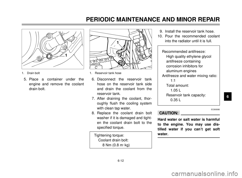 YAMAHA TDR 125 2000 Owners Manual 6-12
PERIODIC MAINTENANCE AND MINOR REPAIR
1
2
3
4
5
6
7
8
9
1
5. Place a container under the
engine and remove the coolant
drain bolt.
1. Drain bolt
1
6. Disconnect the reservoir tank
hose on the res YAMAHA TDR 125 2000 Owners Manual 6-12
PERIODIC MAINTENANCE AND MINOR REPAIR
1
2
3
4
5
6
7
8
9
1
5. Place a container under the
engine and remove the coolant
drain bolt.
1. Drain bolt
1
6. Disconnect the reservoir tank
hose on the res