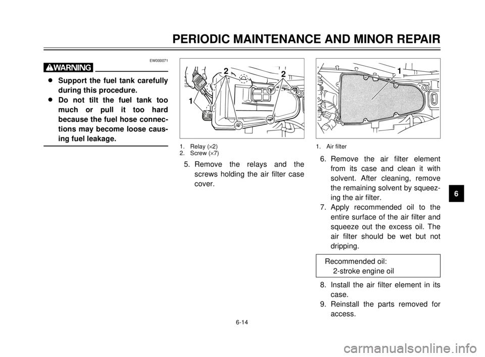 YAMAHA TDR 125 2000  Owners Manual 6-14
PERIODIC MAINTENANCE AND MINOR REPAIR
1
2
3
4
5
6
7
8
9
EW000071
w
8 8
Support the fuel tank carefully
during this procedure.
8 8
Do not tilt the fuel tank too
much or pull it too hard
because th